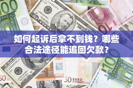 北京如何起诉后拿不到钱？哪些合法途径能追回欠款？