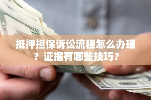 北京抵押担保诉讼流程怎么办理？证据有哪些技巧？