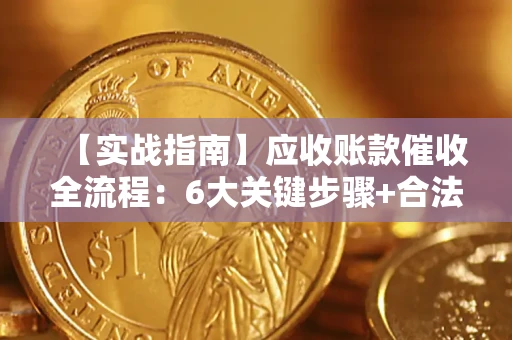 北京【实战指南】应收账款催收全流程：6大关键步骤+合法回款技巧
