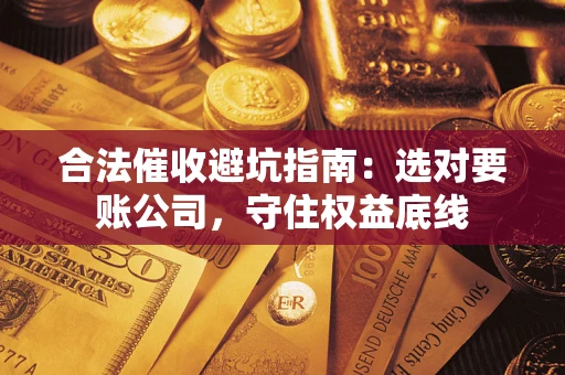 北京合法催收避坑指南：选对要账公司，守住权益底线