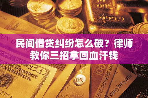 北京民间借贷纠纷怎么破？律师教你三招拿回血汗钱