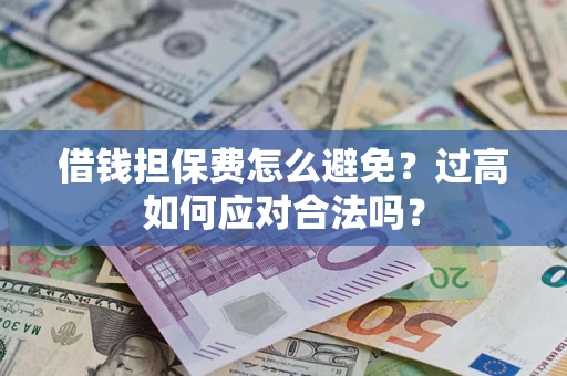 北京借钱担保费怎么避免？过高如何应对合法吗？