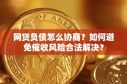 北京网贷负债怎么协商？如何避免催收风险合法解决？