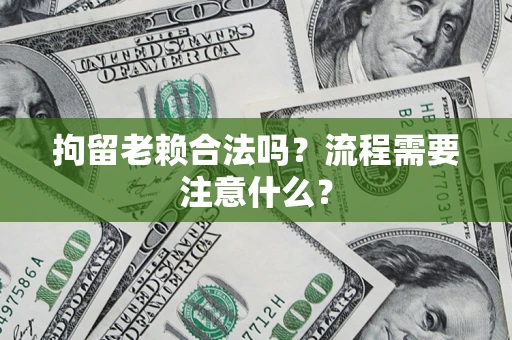 北京拘留老赖合法吗？流程需要注意什么？