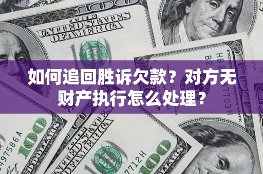 北京如何追回胜诉欠款？对方无财产执行怎么处理？