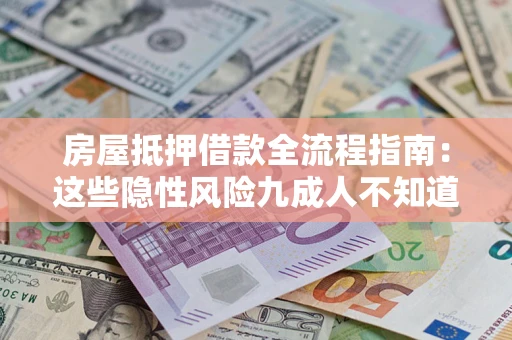 北京房屋抵押借款全流程指南：这些隐性风险九成人不知道