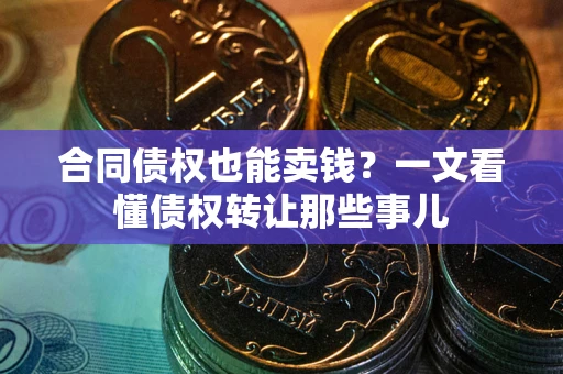北京合同债权也能卖钱？一文看懂债权转让那些事儿