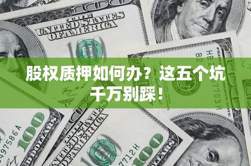 北京股权质押如何办？这五个坑千万别踩！