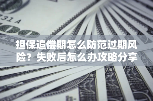 北京担保追偿期怎么防范过期风险？失败后怎么办攻略分享