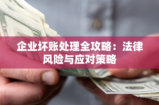 北京企业坏账处理全攻略：法律风险与应对策略