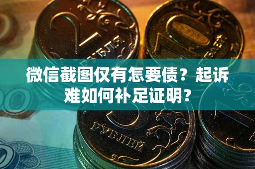 北京微信截图仅有怎要债？起诉难如何补足证明？