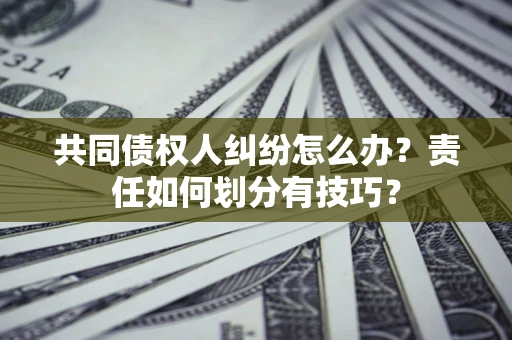 北京共同债权人纠纷怎么办？责任如何划分有技巧？