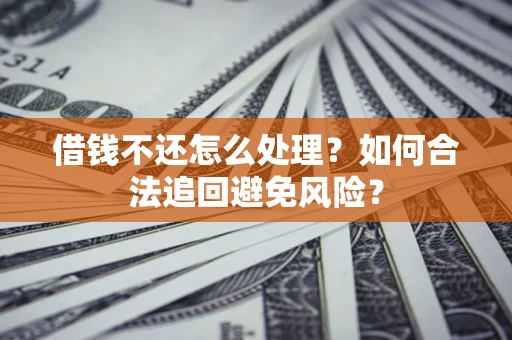 北京借钱不还怎么处理？如何合法追回避免风险？