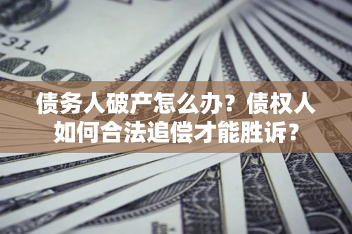 北京债务人破产怎么办？债权人如何合法追偿才能胜诉？