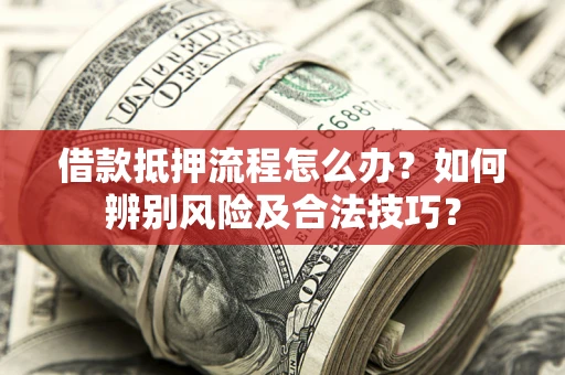 北京借款抵押流程怎么办？如何辨别风险及合法技巧？