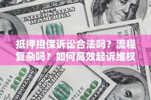 北京抵押担保诉讼合法吗？流程复杂吗？如何高效起诉维权？
