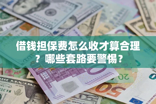北京借钱担保费怎么收才算合理？哪些套路要警惕？