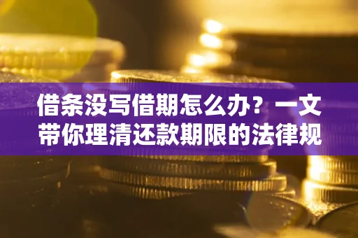 北京借条没写借期怎么办？一文带你理清还款期限的法律规则