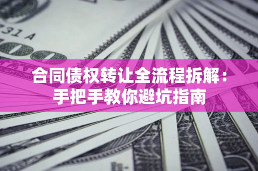 北京合同债权转让全流程拆解：手把手教你避坑指南
