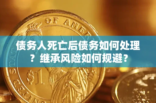 北京债务人死亡后债务如何处理？继承风险如何规避？