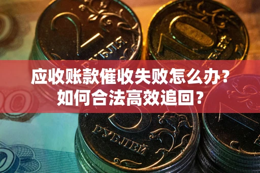 北京应收账款催收失败怎么办？如何合法高效追回？