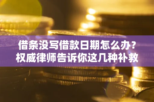 北京借条没写借款日期怎么办？权威律师告诉你这几种补救方法！