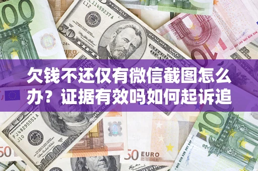 北京欠钱不还仅有微信截图怎么办？证据有效吗如何起诉追回欠款？