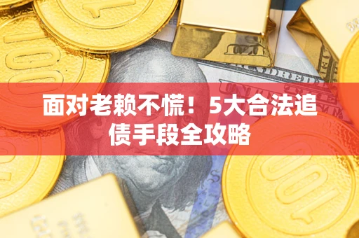 北京面对老赖不慌！5大合法追债手段全攻略