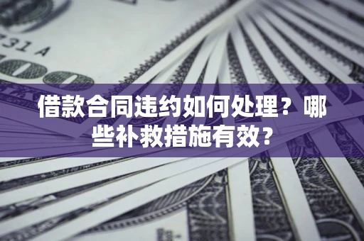 北京借款合同违约如何处理？哪些补救措施有效？