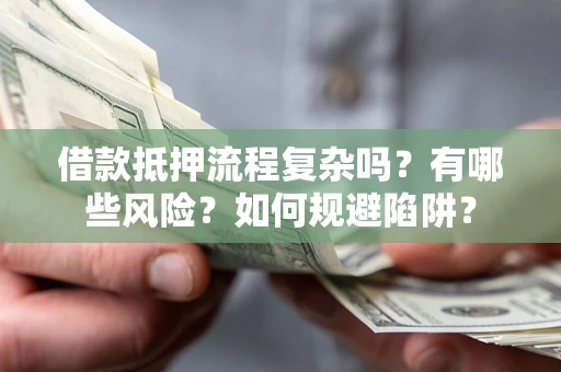北京借款抵押流程复杂吗？有哪些风险？如何规避陷阱？