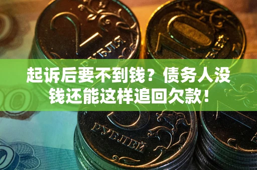 北京起诉后要不到钱？债务人没钱还能这样追回欠款！