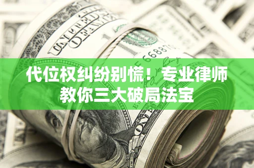 北京代位权纠纷别慌！专业律师教你三大破局法宝