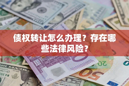 北京债权转让怎么办理？存在哪些法律风险？