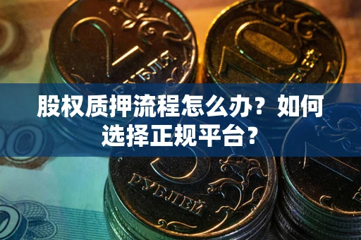 北京股权质押流程怎么办？如何选择正规平台？