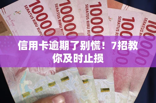 北京信用卡逾期了别慌！7招教你及时止损