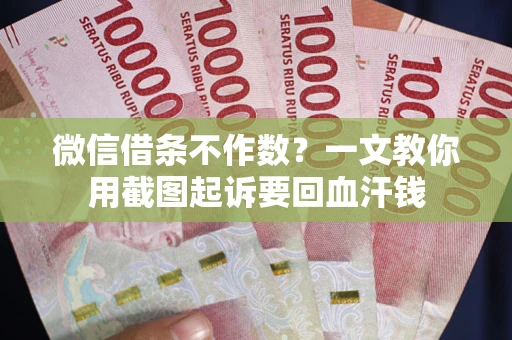 北京微信借条不作数？一文教你用截图起诉要回血汗钱