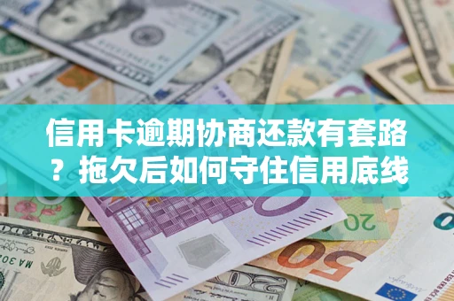 北京信用卡逾期协商还款有套路？拖欠后如何守住信用底线？
