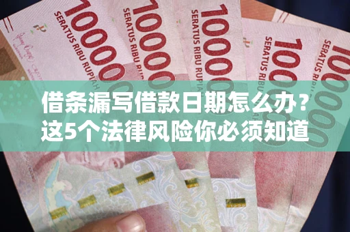 北京借条漏写借款日期怎么办？这5个法律风险你必须知道