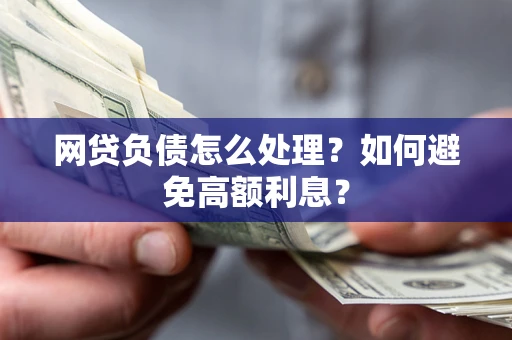 北京网贷负债怎么处理？如何避免高额利息？