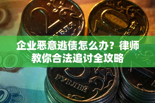 北京企业恶意逃债怎么办？律师教你合法追讨全攻略