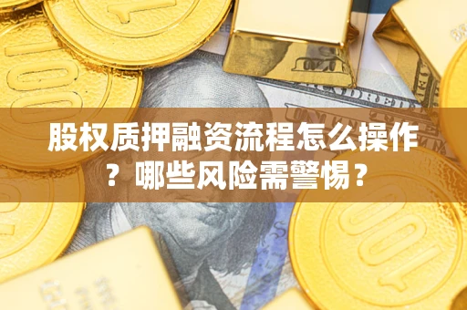 北京股权质押融资流程怎么操作？哪些风险需警惕？
