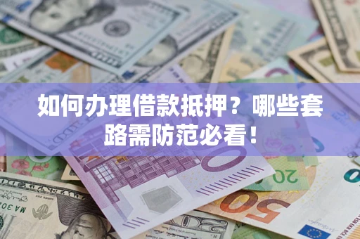 北京如何办理借款抵押？哪些套路需防范必看！