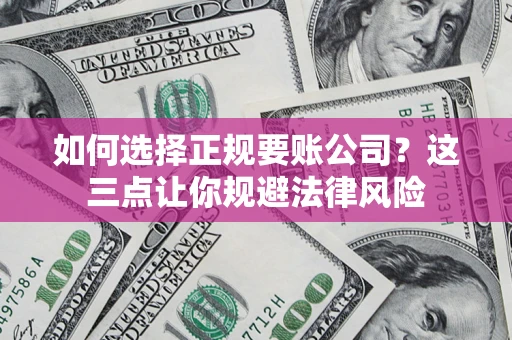 北京如何选择正规要账公司？这三点让你规避法律风险