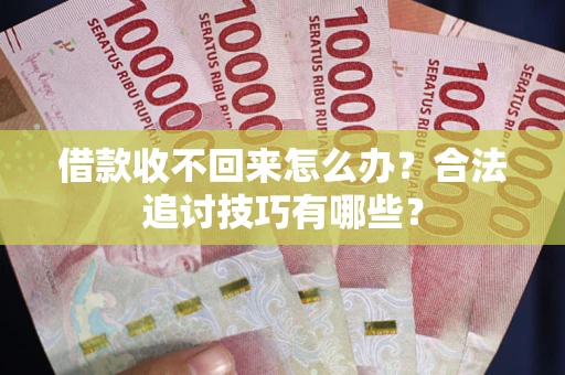 北京借款收不回来怎么办？合法追讨技巧有哪些？