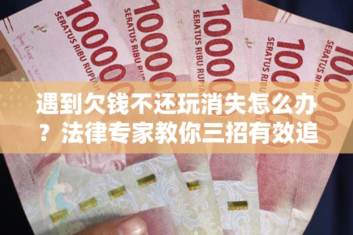 北京遇到欠钱不还玩消失怎么办？法律专家教你三招有效追债！
