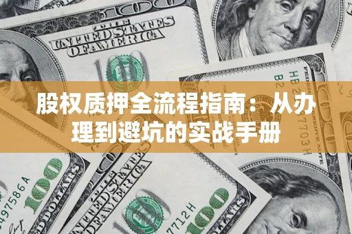 北京股权质押全流程指南：从办理到避坑的实战手册