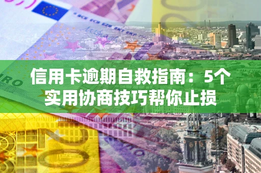 北京信用卡逾期自救指南：5个实用协商技巧帮你止损