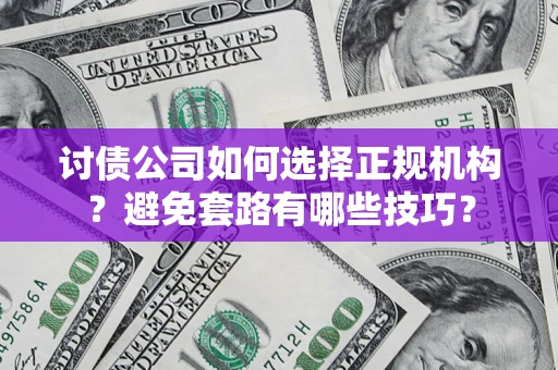 北京讨债公司如何选择正规机构？避免套路有哪些技巧？