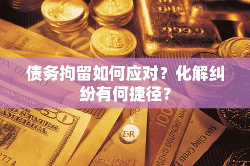 北京债务拘留如何应对？化解纠纷有何捷径？