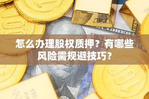 北京怎么办理股权质押？有哪些风险需规避技巧？
